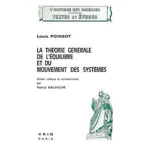 Figure 12 : Louis Poinsot, La Théorie générale de l’équilibre et du mouvement des systèmes, rééditions Librairie philosophique Vrin, 1975, 2000.